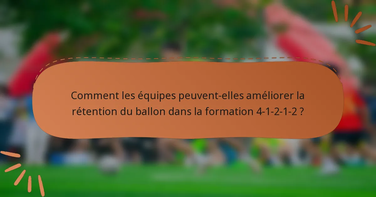 Comment les équipes peuvent-elles améliorer la rétention du ballon dans la formation 4-1-2-1-2 ?