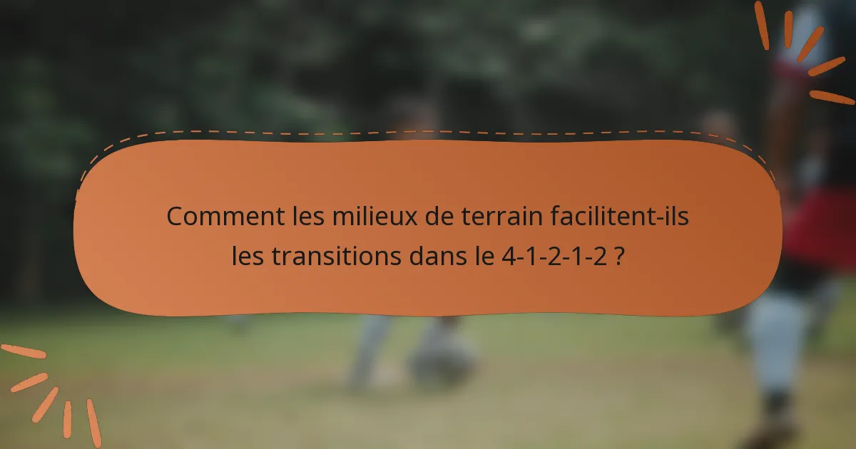 Comment les milieux de terrain facilitent-ils les transitions dans le 4-1-2-1-2 ?