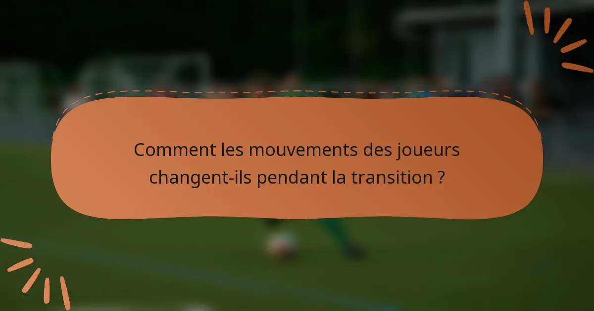 Comment les mouvements des joueurs changent-ils pendant la transition ?