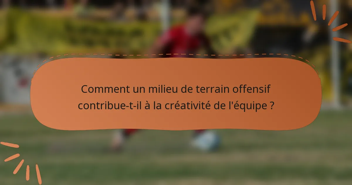 Comment un milieu de terrain offensif contribue-t-il à la créativité de l'équipe ?