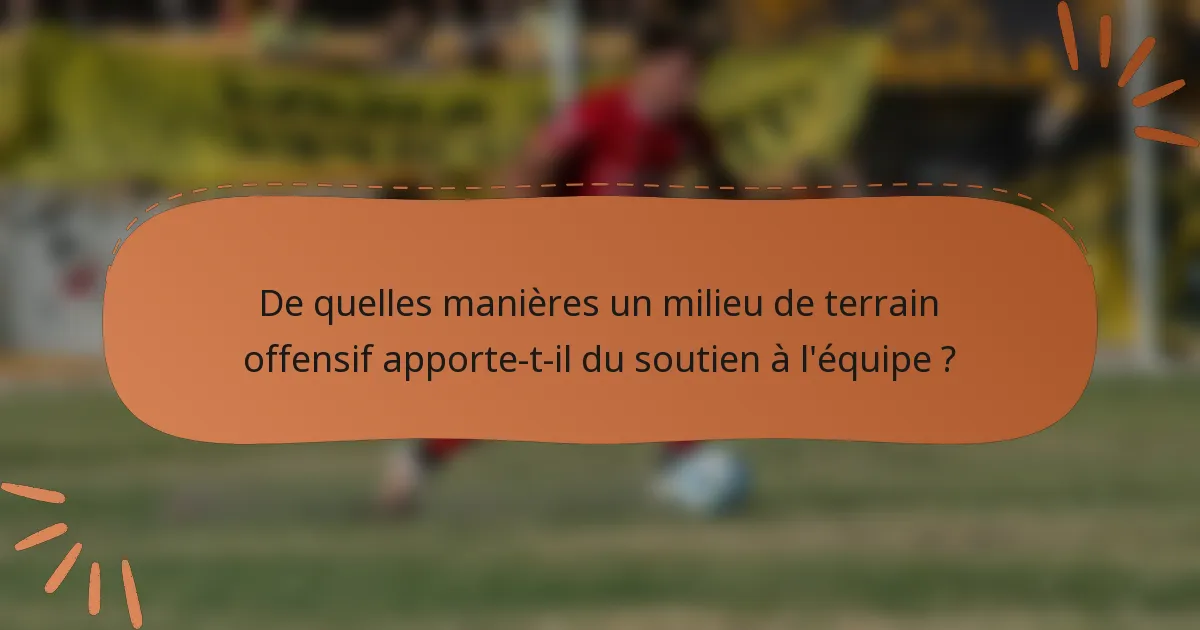 De quelles manières un milieu de terrain offensif apporte-t-il du soutien à l'équipe ?