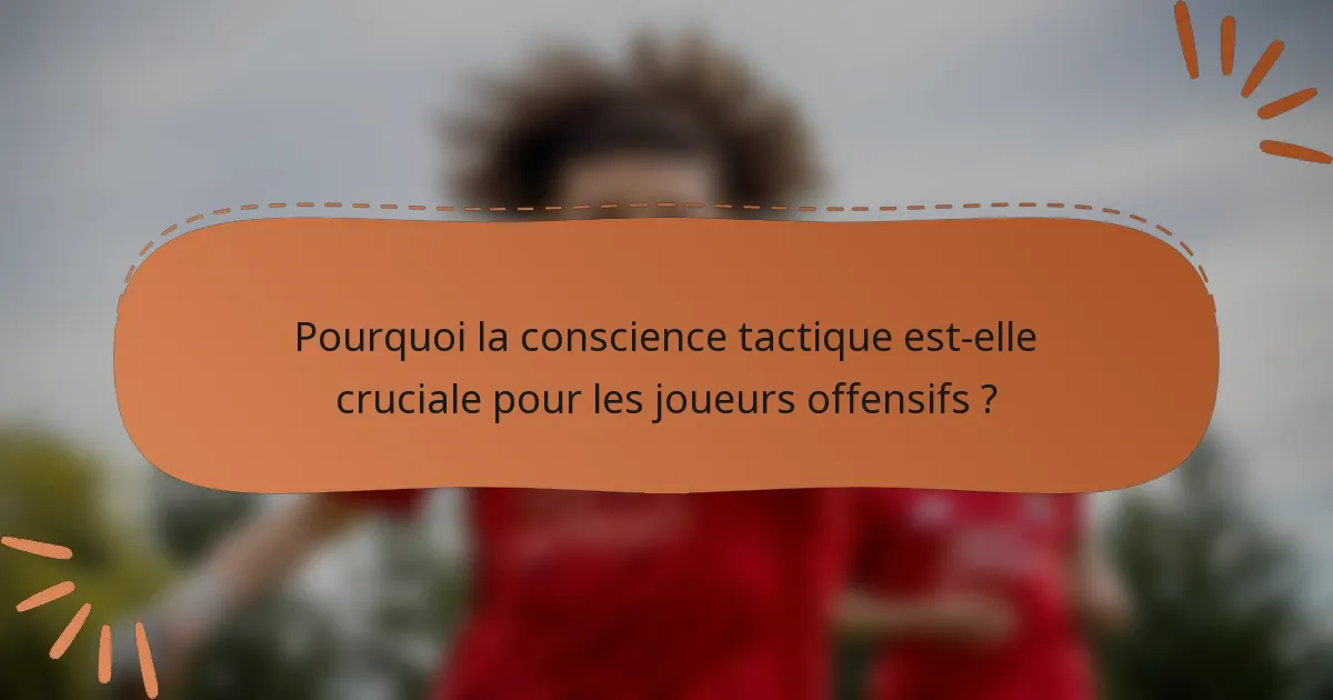 Pourquoi la conscience tactique est-elle cruciale pour les joueurs offensifs ?