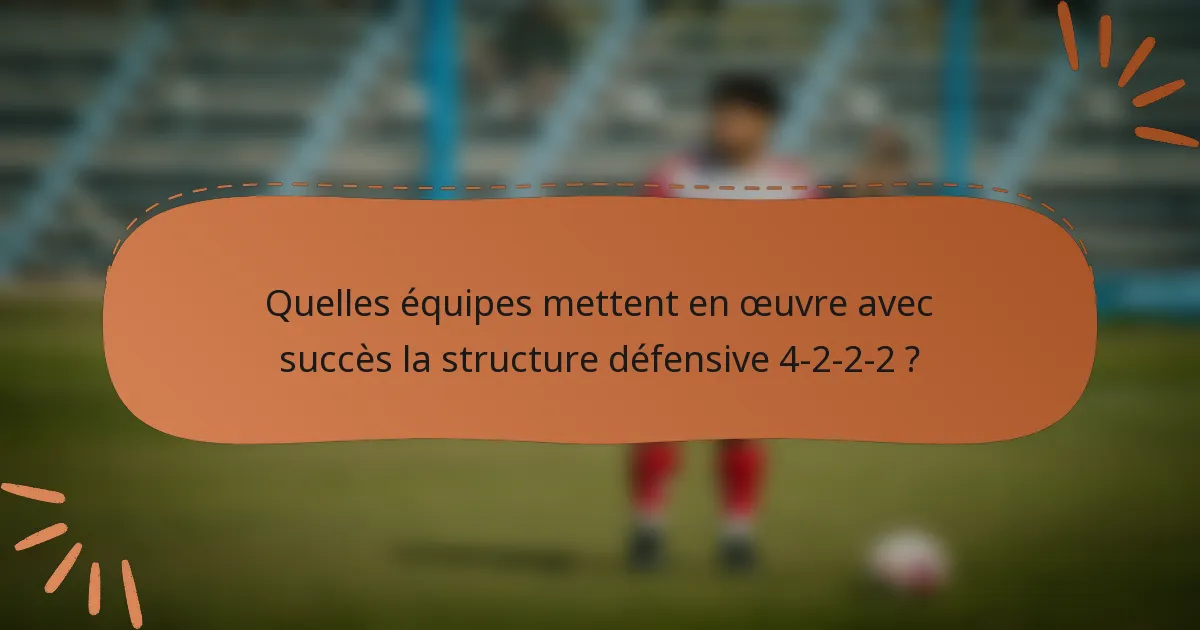 Quelles équipes mettent en œuvre avec succès la structure défensive 4-2-2-2 ?