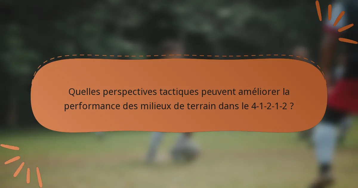 Quelles perspectives tactiques peuvent améliorer la performance des milieux de terrain dans le 4-1-2-1-2 ?