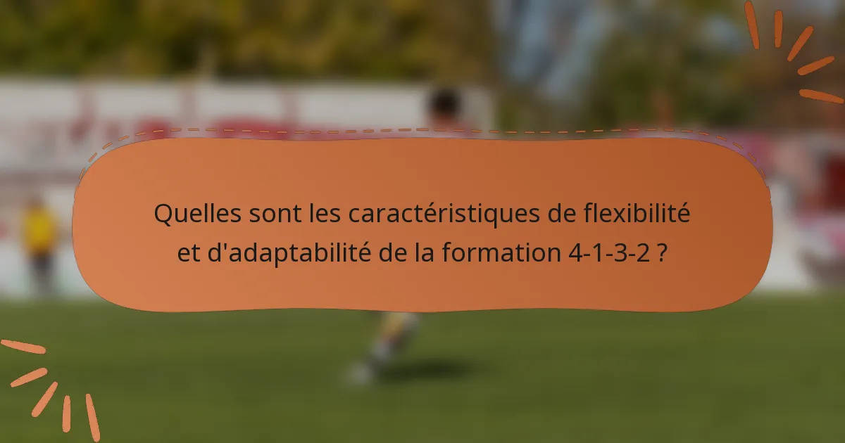 Quelles sont les caractéristiques de flexibilité et d'adaptabilité de la formation 4-1-3-2 ?