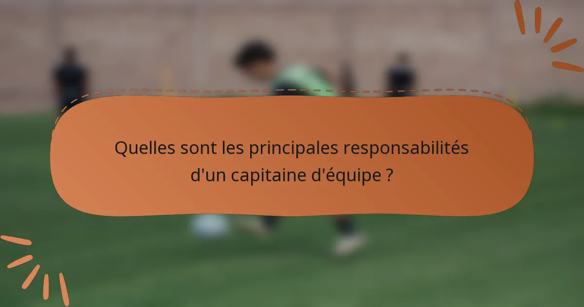 Quelles sont les principales responsabilités d'un capitaine d'équipe ?