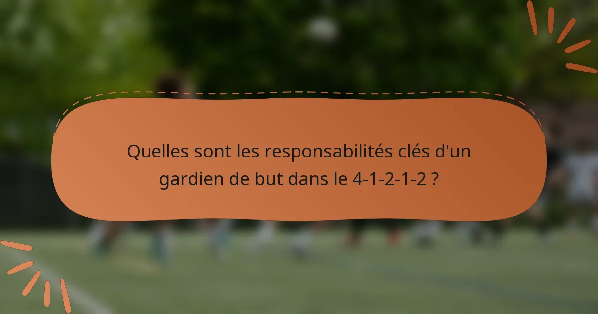 Quelles sont les responsabilités clés d'un gardien de but dans le 4-1-2-1-2 ?