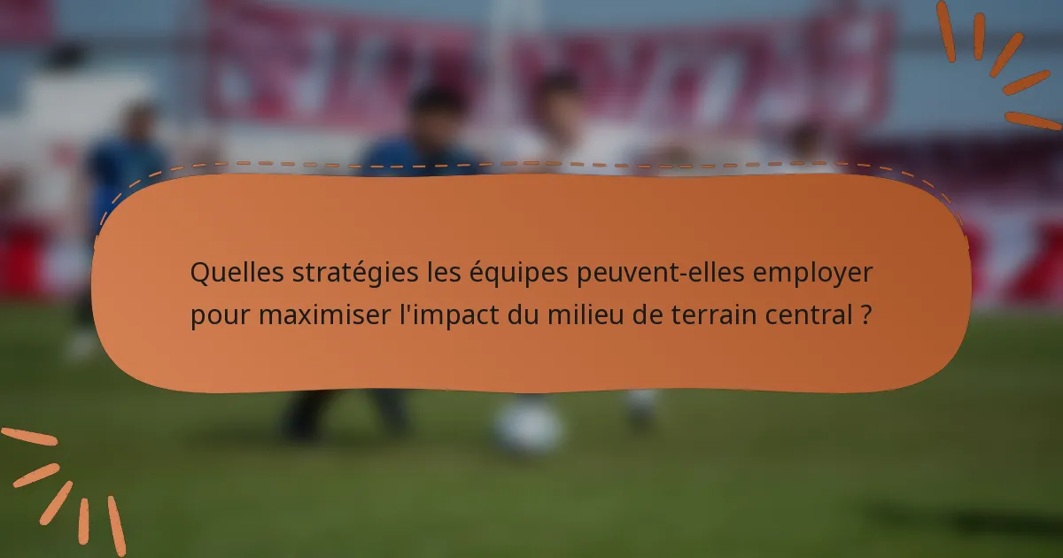Quelles stratégies les équipes peuvent-elles employer pour maximiser l'impact du milieu de terrain central ?