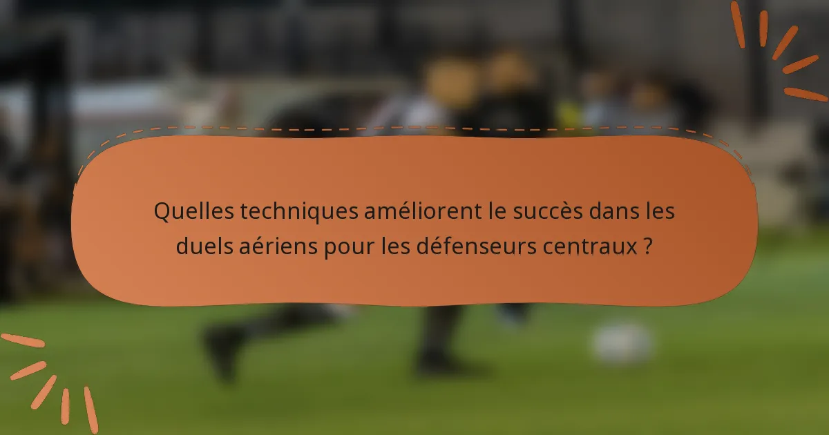 Quelles techniques améliorent le succès dans les duels aériens pour les défenseurs centraux ?